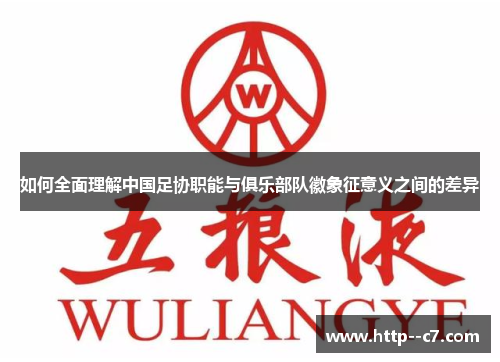 如何全面理解中国足协职能与俱乐部队徽象征意义之间的差异