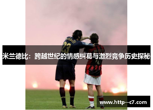 米兰德比：跨越世纪的情感纠葛与激烈竞争历史探秘