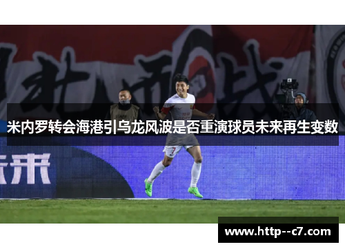 米内罗转会海港引乌龙风波是否重演球员未来再生变数