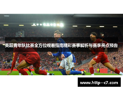 英超青年队比赛全方位观看指南精彩赛事解析与赛季亮点预告