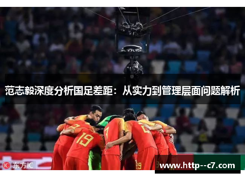 范志毅深度分析国足差距：从实力到管理层面问题解析