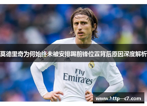 莫德里奇为何始终未被安排踢前锋位置背后原因深度解析