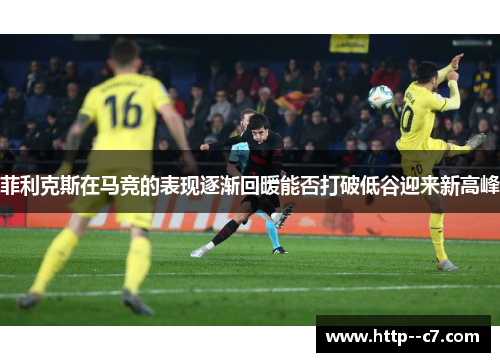 菲利克斯在马竞的表现逐渐回暖能否打破低谷迎来新高峰