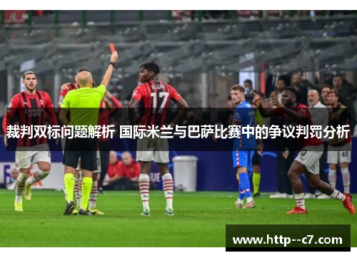 裁判双标问题解析 国际米兰与巴萨比赛中的争议判罚分析