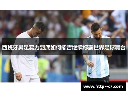 西班牙男足实力到底如何能否继续称霸世界足球舞台