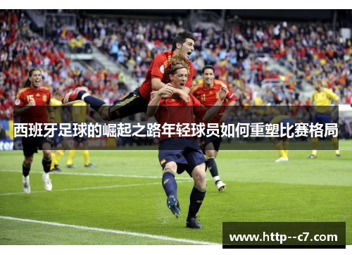 西班牙足球的崛起之路年轻球员如何重塑比赛格局