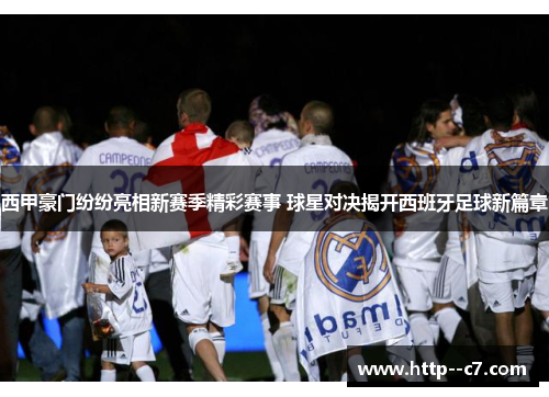 西甲豪门纷纷亮相新赛季精彩赛事 球星对决揭开西班牙足球新篇章