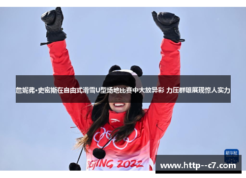 詹妮弗·史密斯在自由式滑雪U型场地比赛中大放异彩 力压群雄展现惊人实力