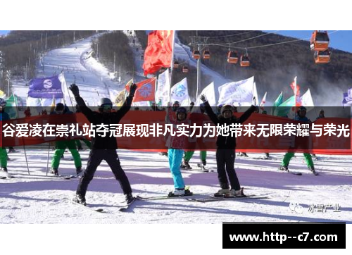 谷爱凌在崇礼站夺冠展现非凡实力为她带来无限荣耀与荣光