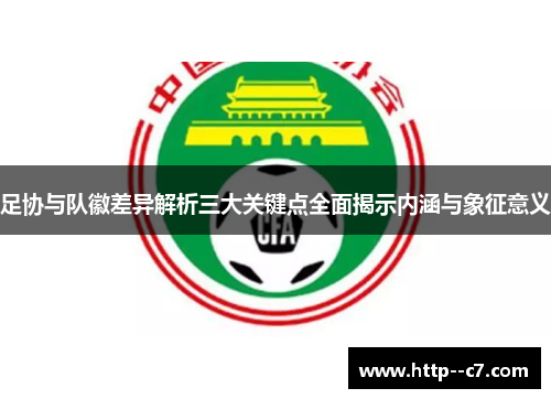 足协与队徽差异解析三大关键点全面揭示内涵与象征意义