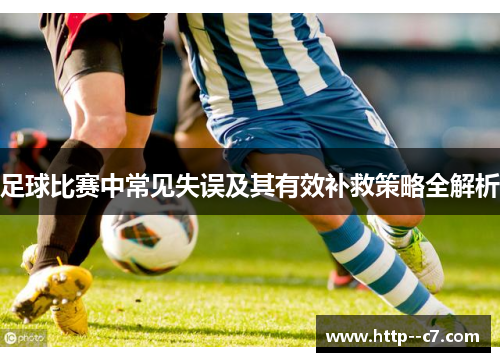足球比赛中常见失误及其有效补救策略全解析