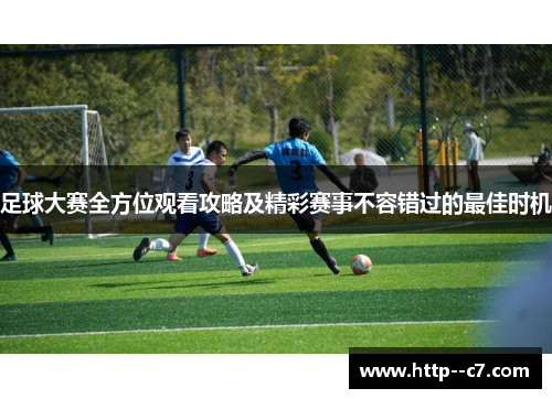 足球大赛全方位观看攻略及精彩赛事不容错过的最佳时机