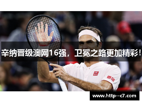 辛纳晋级澳网16强，卫冕之路更加精彩！