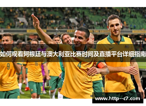 如何观看阿根廷与澳大利亚比赛时间及直播平台详细指南 如何观看阿根廷与澳大利亚比赛时间及直播平台详细指南