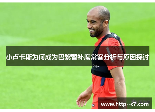 小卢卡斯为何成为巴黎替补席常客分析与原因探讨