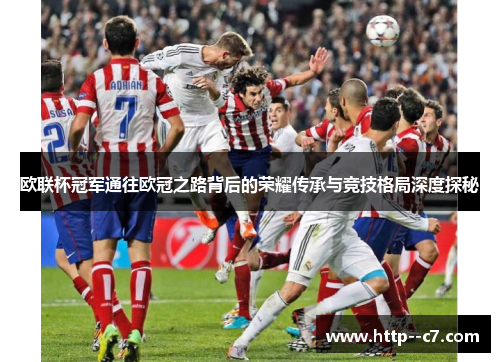 欧联杯冠军通往欧冠之路背后的荣耀传承与竞技格局深度探秘