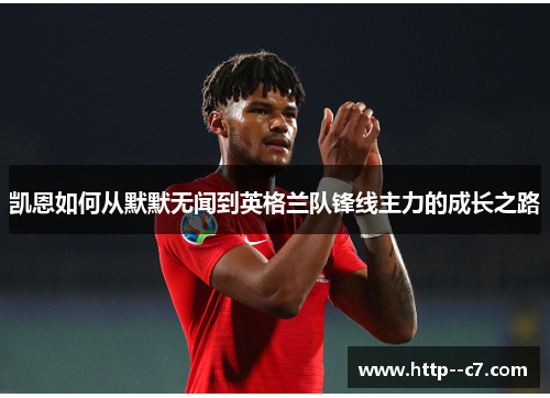 凯恩如何从默默无闻到英格兰队锋线主力的成长之路 凯恩如何从默默无闻到英格兰队锋线主力的成长之路