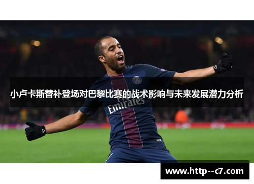 小卢卡斯替补登场对巴黎比赛的战术影响与未来发展潜力分析