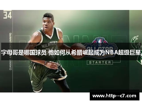 字母哥是哪国球员 他如何从希腊崛起成为NBA超级巨星