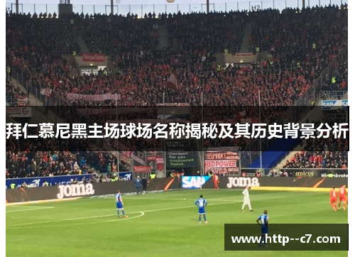 拜仁慕尼黑主场球场名称揭秘及其历史背景分析