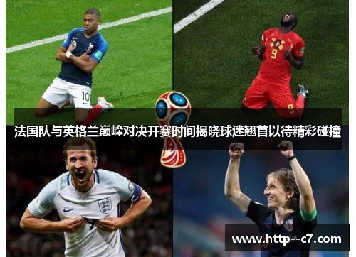 法国队与英格兰巅峰对决开赛时间揭晓球迷翘首以待精彩碰撞