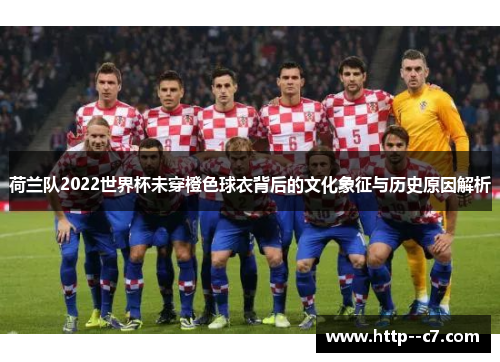 荷兰队2022世界杯未穿橙色球衣背后的文化象征与历史原因解析