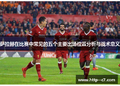 萨拉赫在比赛中常见的五个主要出场位置分析与战术意义