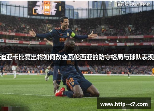 迪亚卡比复出将如何改变瓦伦西亚的防守格局与球队表现