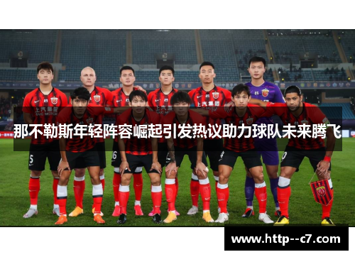 那不勒斯年轻阵容崛起引发热议助力球队未来腾飞