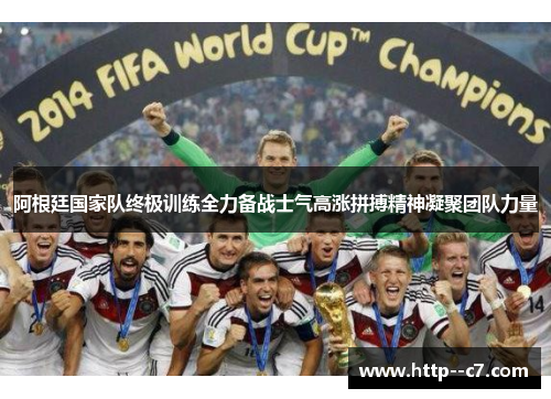 阿根廷国家队终极训练全力备战士气高涨拼搏精神凝聚团队力量