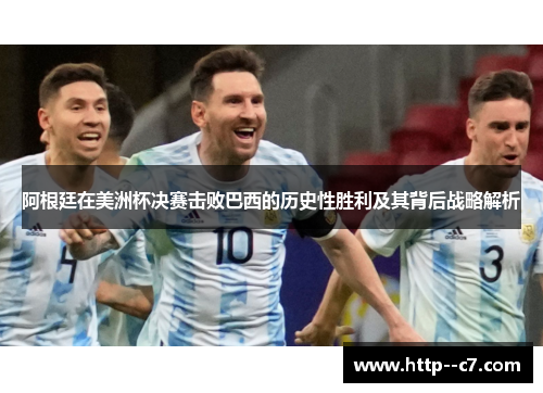 阿根廷在美洲杯决赛击败巴西的历史性胜利及其背后战略解析