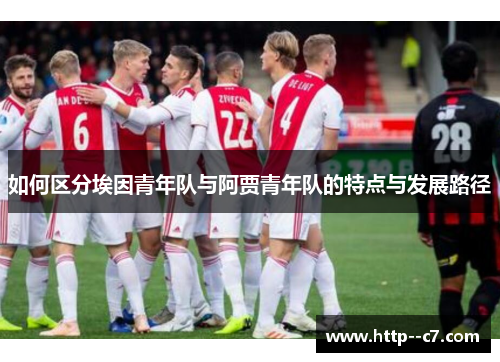 如何区分埃因青年队与阿贾青年队的特点与发展路径 如何区分埃因青年队与阿贾青年队的特点与发展路径