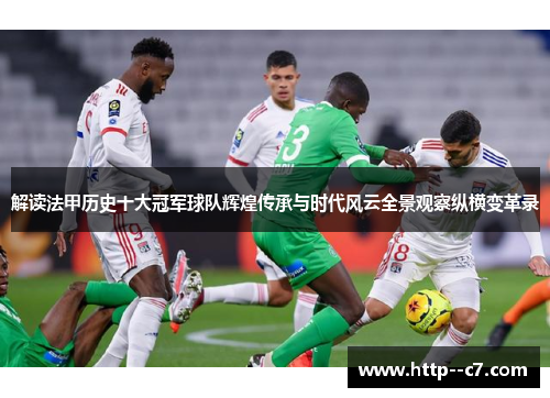 解读法甲历史十大冠军球队辉煌传承与时代风云全景观察纵横变革录 解读法甲历史十大冠军球队辉煌传承与时代风云全景观察纵横变革录