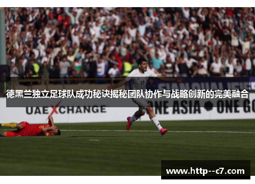 德黑兰独立足球队成功秘诀揭秘团队协作与战略创新的完美融合