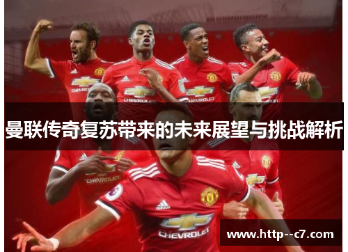 曼联传奇复苏带来的未来展望与挑战解析