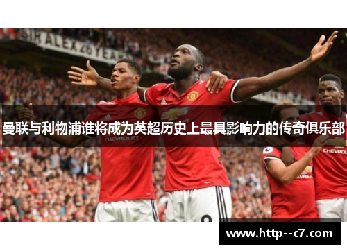 曼联与利物浦谁将成为英超历史上最具影响力的传奇俱乐部