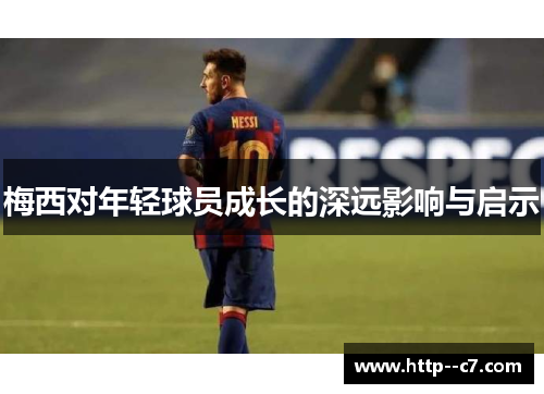 梅西对年轻球员成长的深远影响与启示