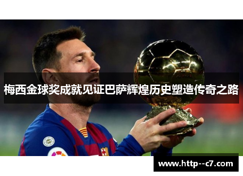 梅西金球奖成就见证巴萨辉煌历史塑造传奇之路