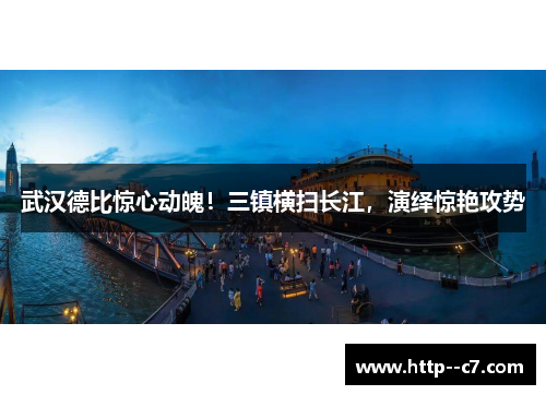 武汉德比惊心动魄！三镇横扫长江，演绎惊艳攻势