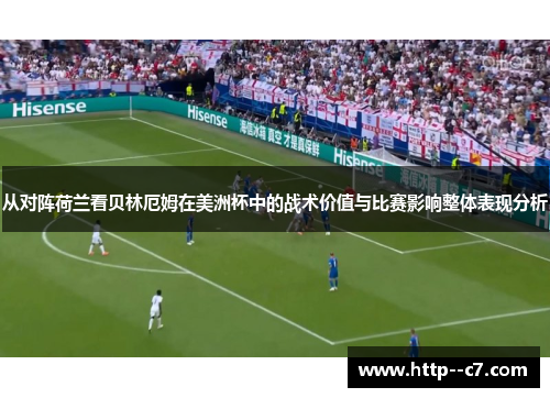 从对阵荷兰看贝林厄姆在美洲杯中的战术价值与比赛影响整体表现分析