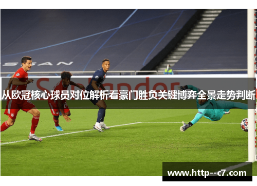 从欧冠核心球员对位解析看豪门胜负关键博弈全景走势判断 从欧冠核心球员对位解析看豪门胜负关键博弈全景走势判断