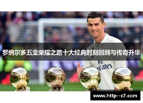 罗纳尔多五金荣耀之路十大经典时刻回顾与传奇升华