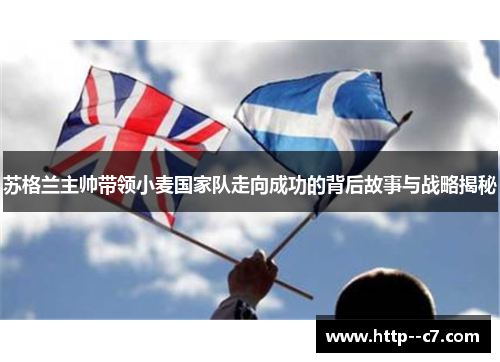 苏格兰主帅带领小麦国家队走向成功的背后故事与战略揭秘