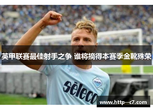 英甲联赛最佳射手之争 谁将摘得本赛季金靴殊荣