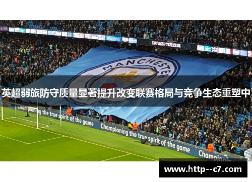 英超弱旅防守质量显著提升改变联赛格局与竞争生态重塑中 英超弱旅防守质量显著提升改变联赛格局与竞争生态重塑中