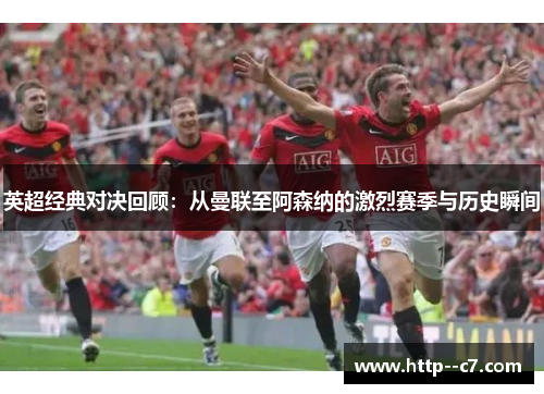 英超经典对决回顾：从曼联至阿森纳的激烈赛季与历史瞬间