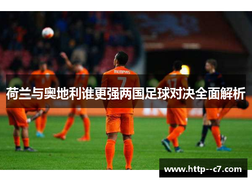 荷兰与奥地利谁更强两国足球对决全面解析