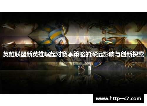 英雄联盟新英雄崛起对赛季策略的深远影响与创新探索