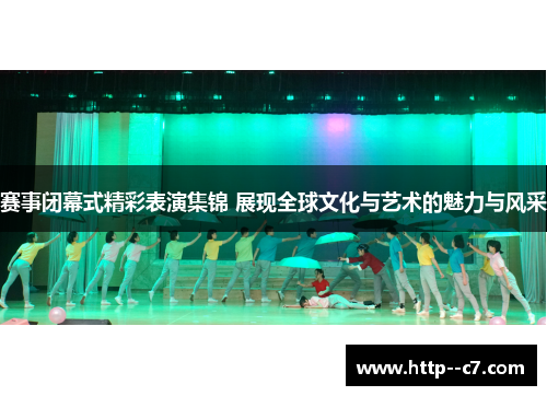 赛事闭幕式精彩表演集锦 展现全球文化与艺术的魅力与风采 赛事闭幕式精彩表演集锦 展现全球文化与艺术的魅力与风采