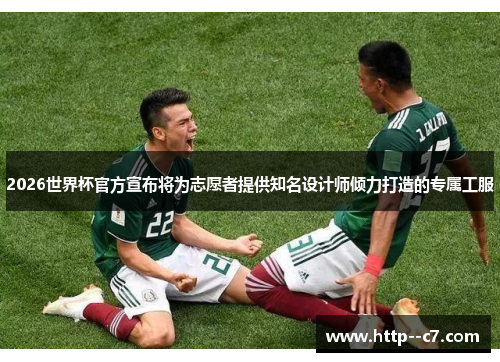 2026世界杯官方宣布将为志愿者提供知名设计师倾力打造的专属工服